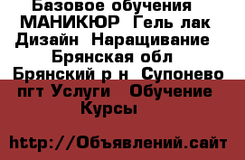 Базовое обучения,: МАНИКЮР, Гель лак, Дизайн, Наращивание - Брянская обл., Брянский р-н, Супонево пгт Услуги » Обучение. Курсы   